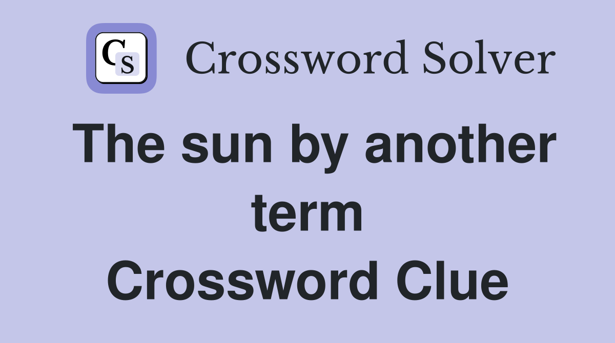 The sun by another term Crossword Clue