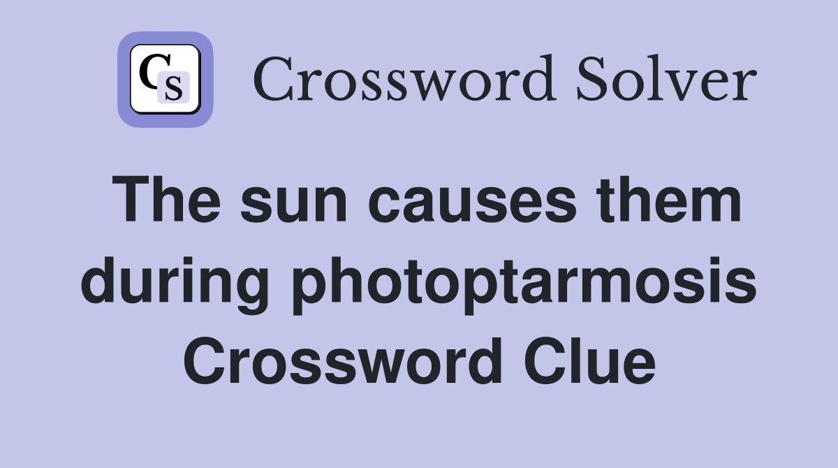 The sun causes them during photoptarmosis Crossword Clue