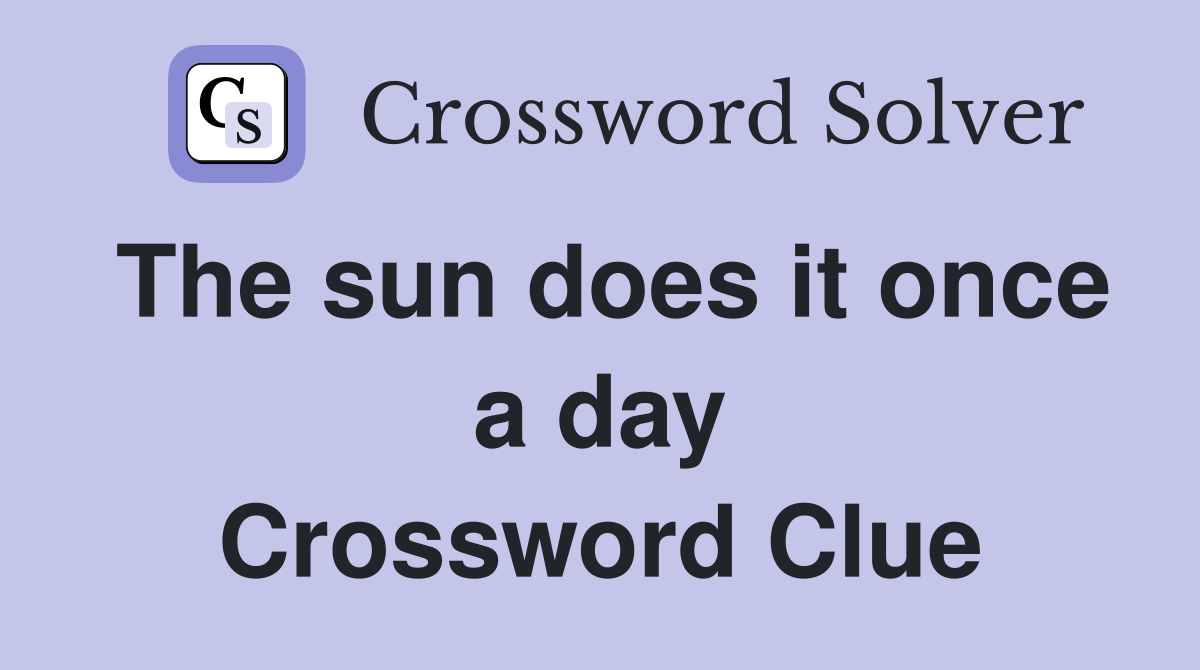 The sun does it once a day Crossword Clue