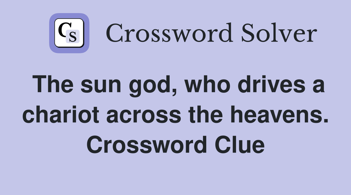 The sun god, who drives a chariot across the heavens. Crossword Clue