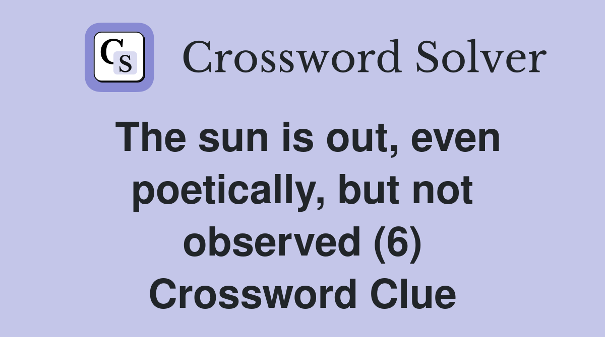 The sun is out, even poetically, but not observed (6) Crossword Clue