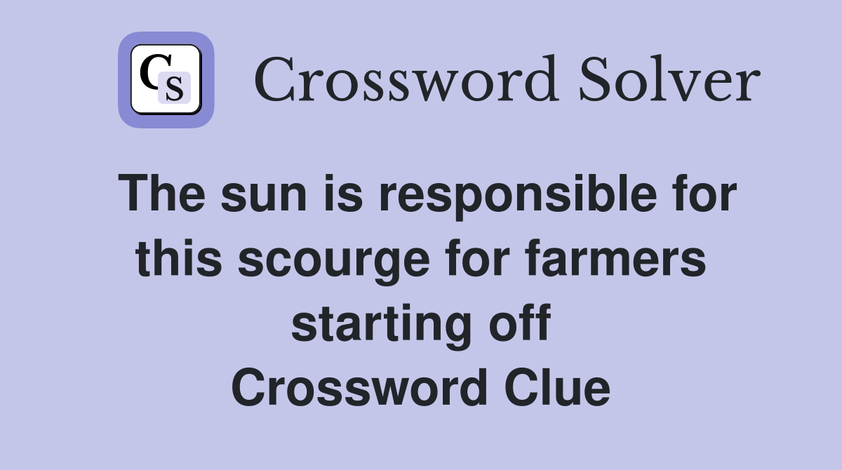 The sun is responsible for this scourge for farmers starting off Crossword Clue