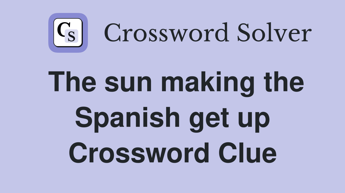 The sun making the Spanish get up Crossword Clue