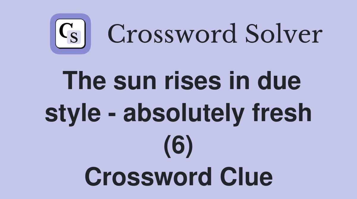 The sun rises in due style - absolutely fresh (6) Crossword Clue