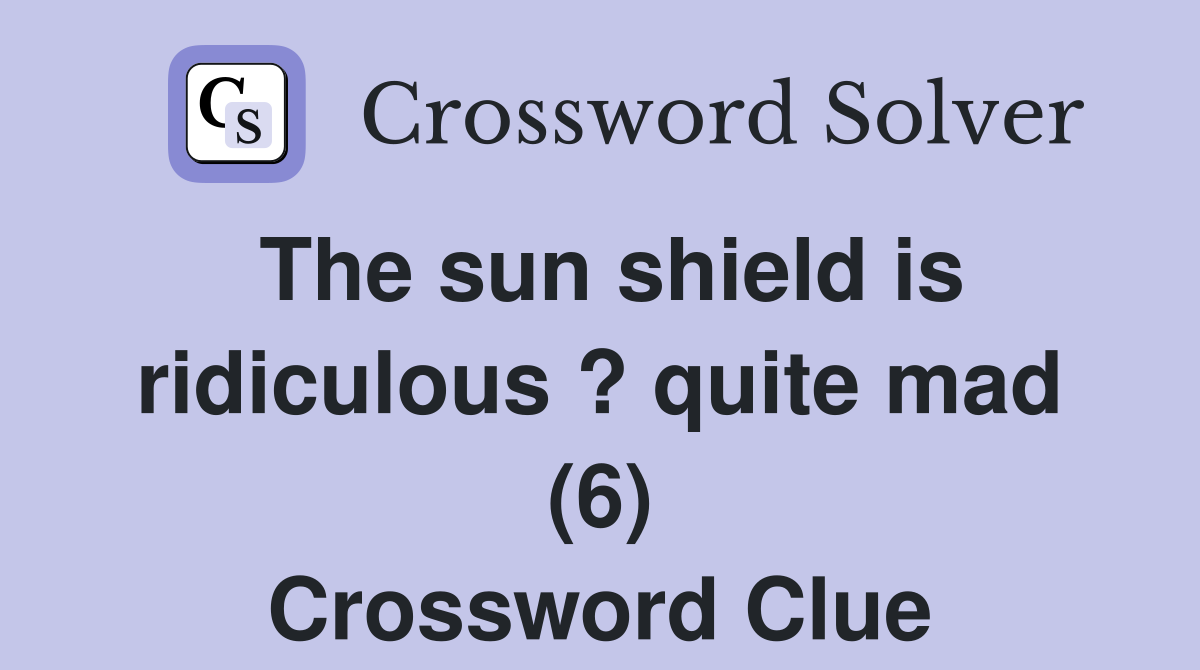 The sun shield is ridiculous ? quite mad (6) Crossword Clue