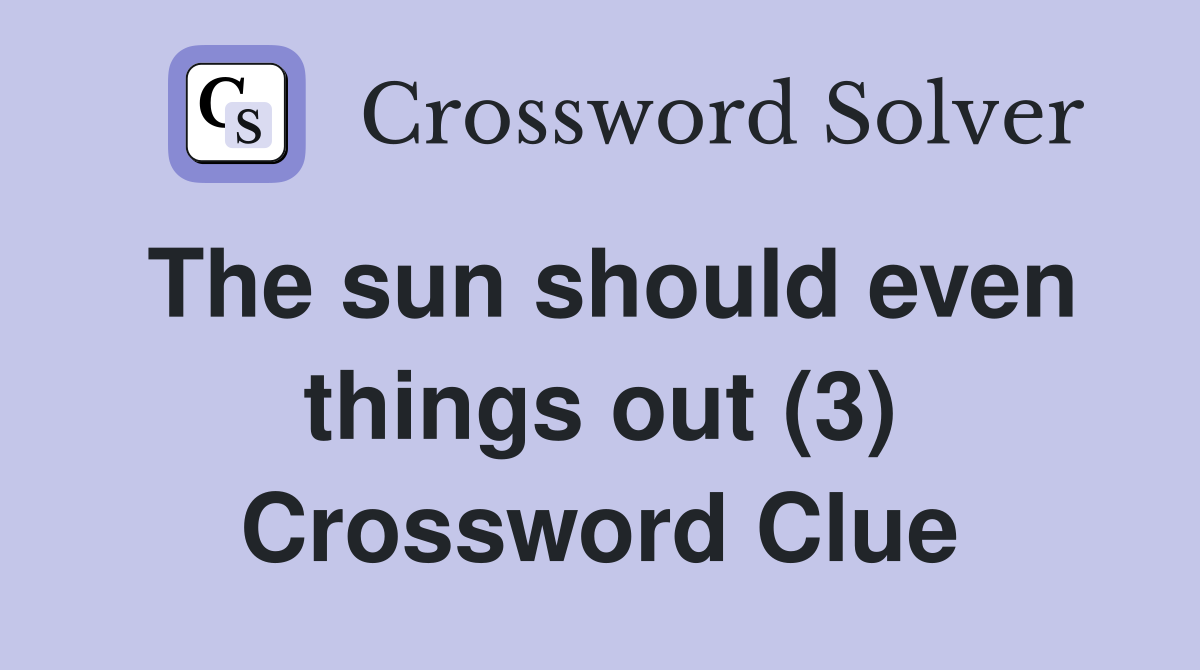 The sun should even things out (3) Crossword Clue