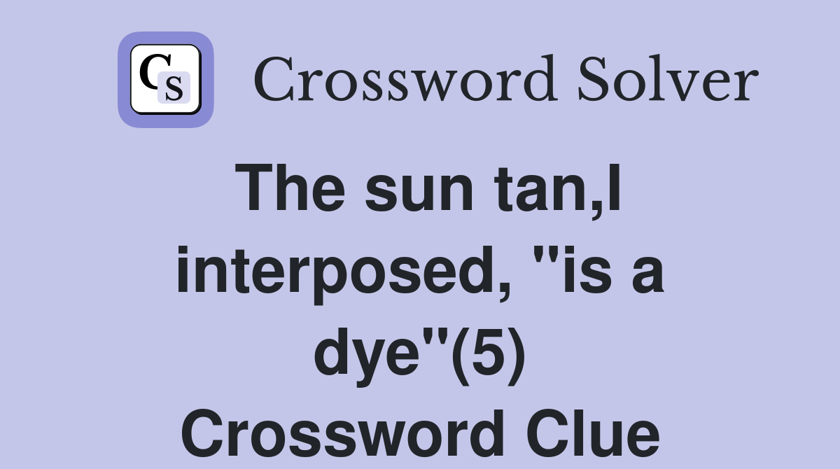 The sun tan,I interposed, "is a dye"(5) Crossword Clue