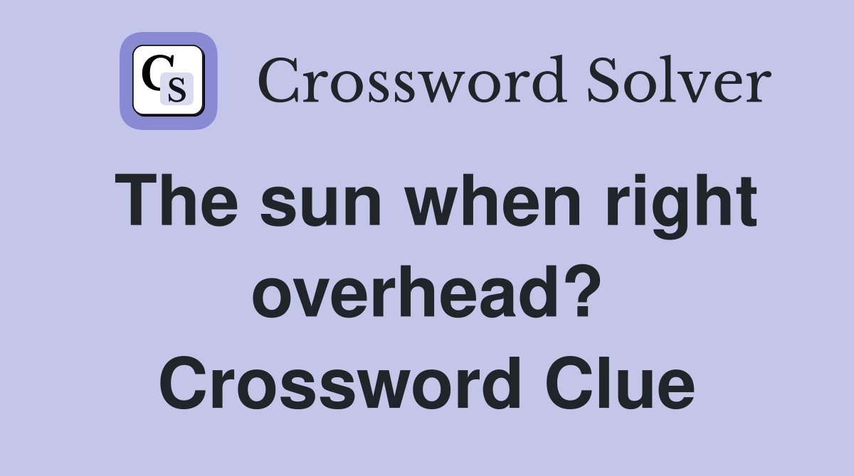 The sun when right overhead? Crossword Clue