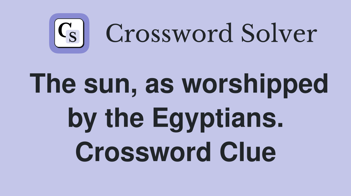The sun, as worshipped by the Egyptians. Crossword Clue