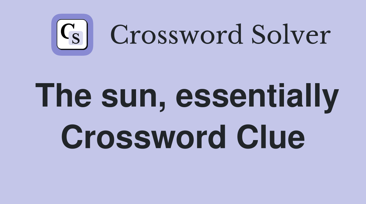 The sun, essentially Crossword Clue