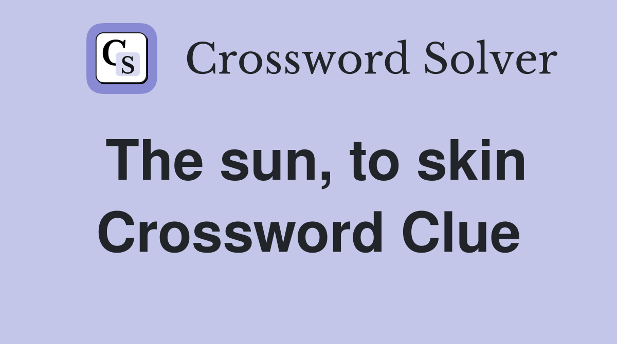 The sun, to skin Crossword Clue