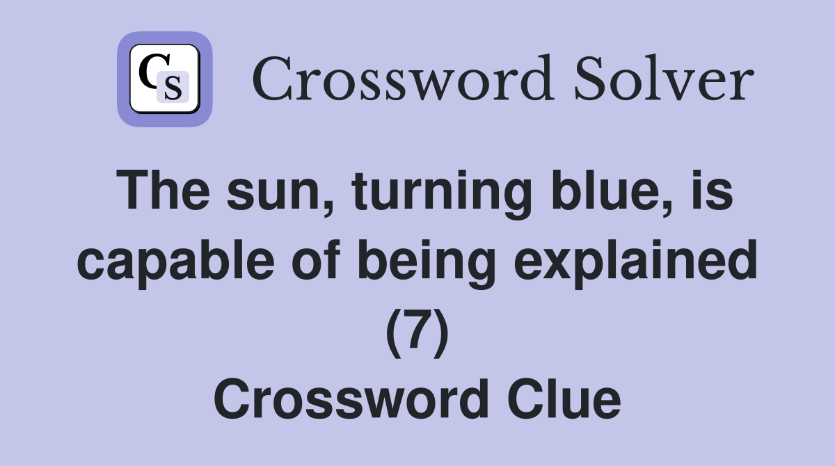 The sun, turning blue, is capable of being explained (7) Crossword Clue