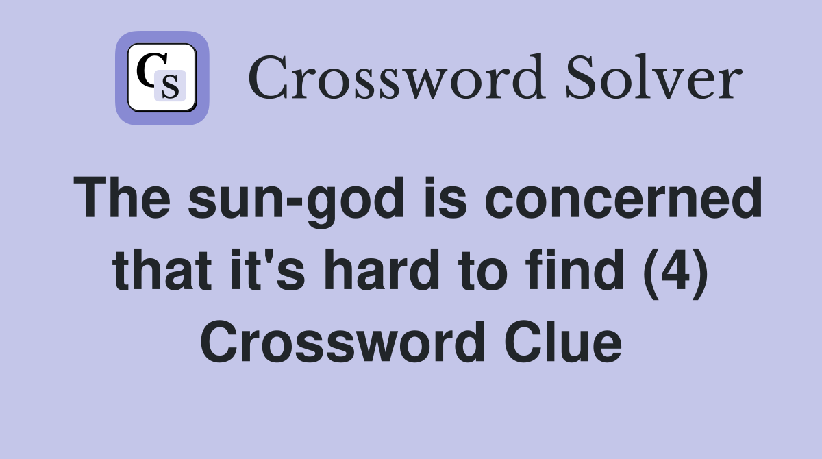 The sun-god is concerned that it's hard to find (4) Crossword Clue