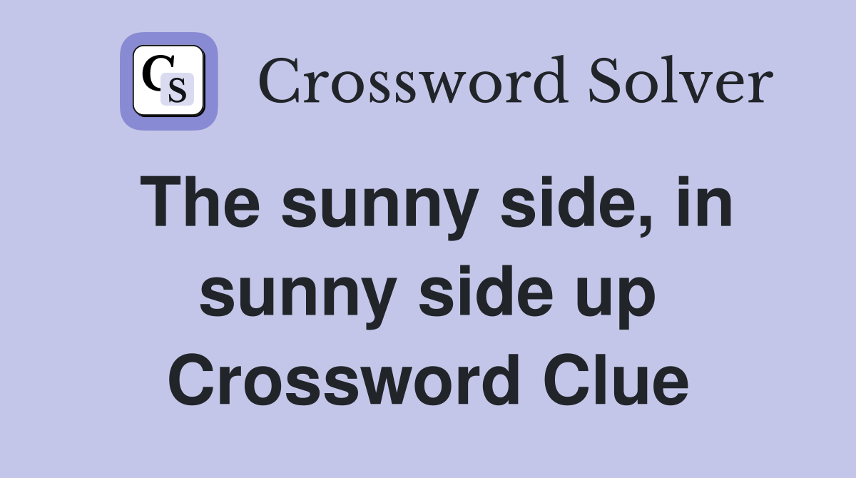 The sunny side, in sunny side up Crossword Clue