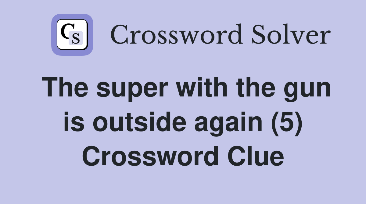 The super with the gun is outside again (5) Crossword Clue
