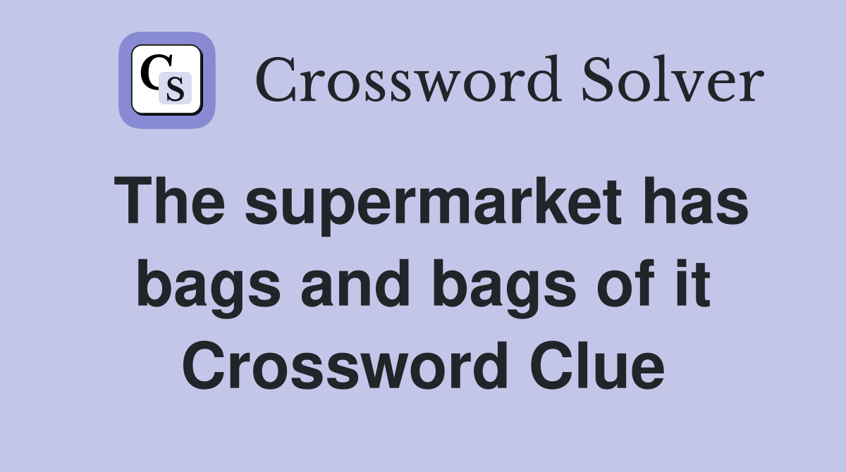 The supermarket has bags and bags of it Crossword Clue