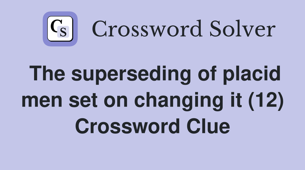 The superseding of placid men set on changing it (12) Crossword Clue