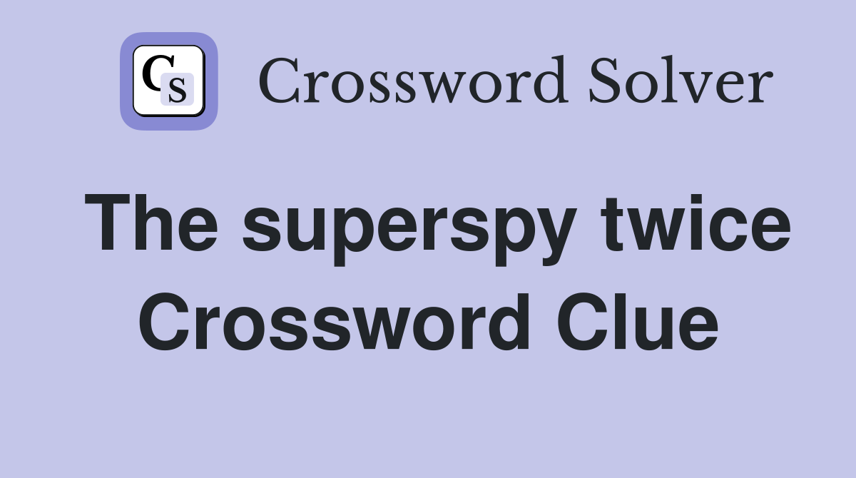 The superspy twice Crossword Clue