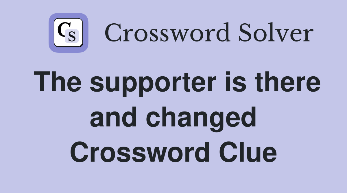 The supporter is there and changed Crossword Clue