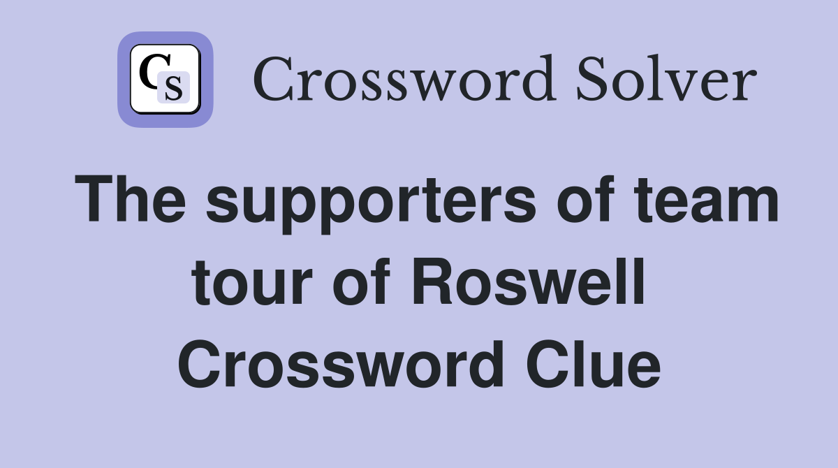The supporters of team tour of Roswell Crossword Clue