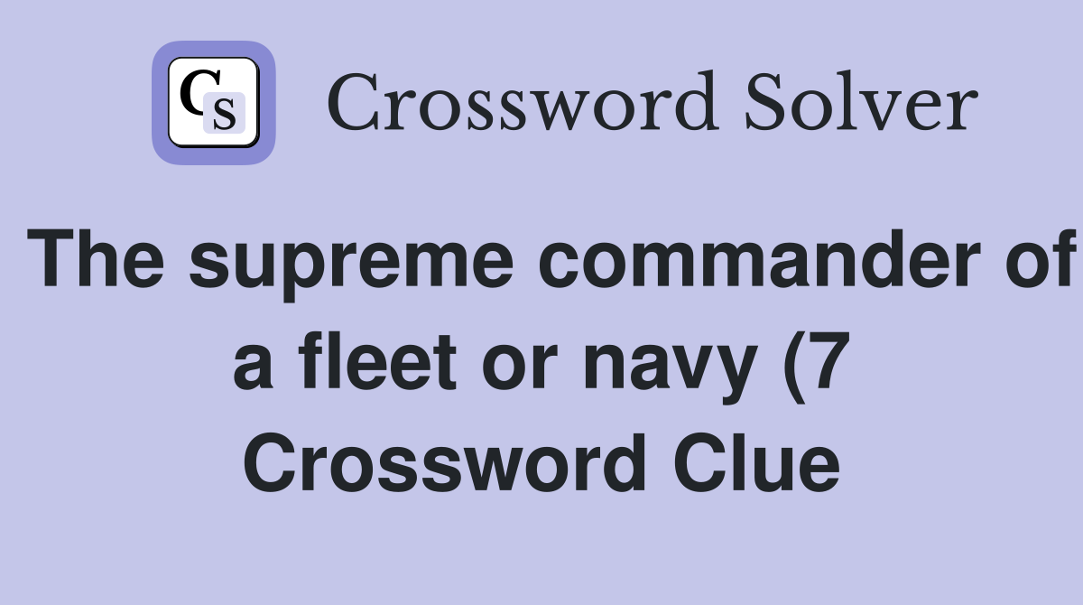 The supreme commander of a fleet or navy (7) Crossword Clue Answers The supreme commander of a fleet or navy (7) Crossword Clue Answers