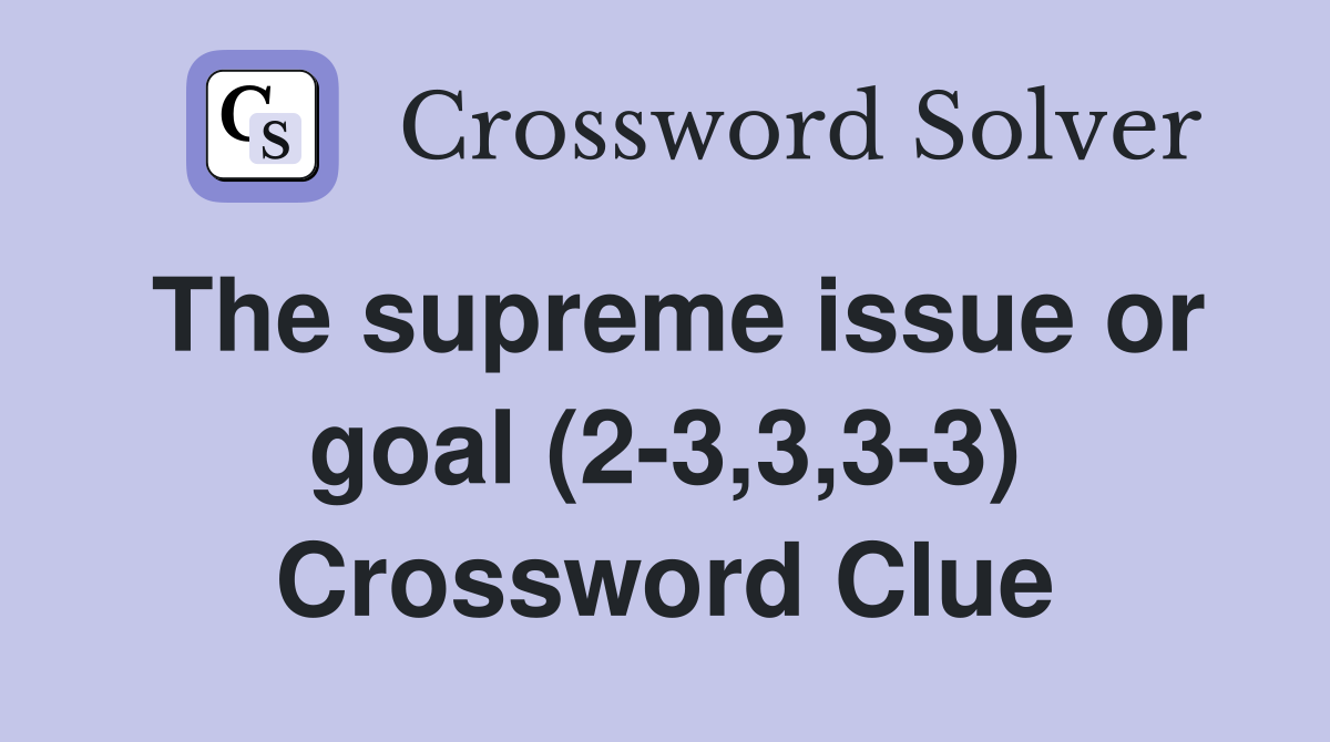 The supreme issue or goal (2-3,3,3-3) Crossword Clue