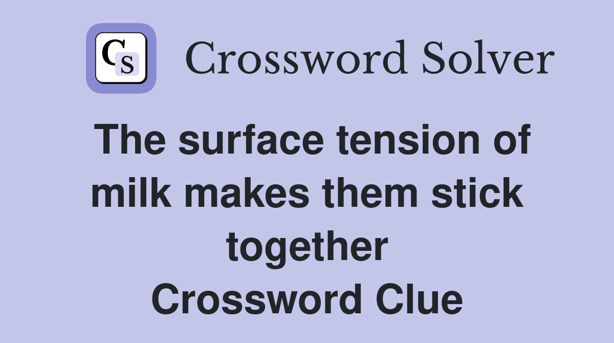 The surface tension of milk makes them stick together Crossword Clue
