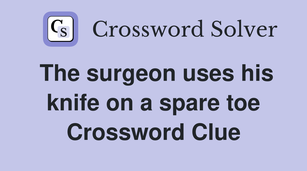The surgeon uses his knife on a spare toe Crossword Clue