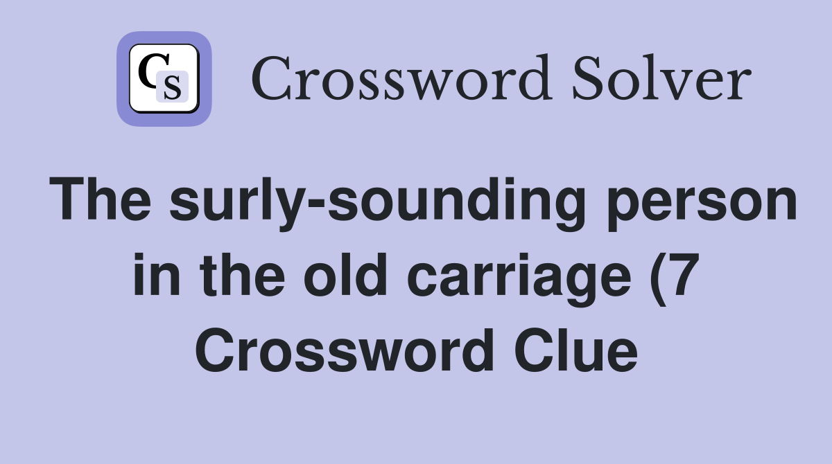 The surly sounding person in the old carriage (7) Crossword Clue The surly sounding person in the old carriage (7) Crossword Clue