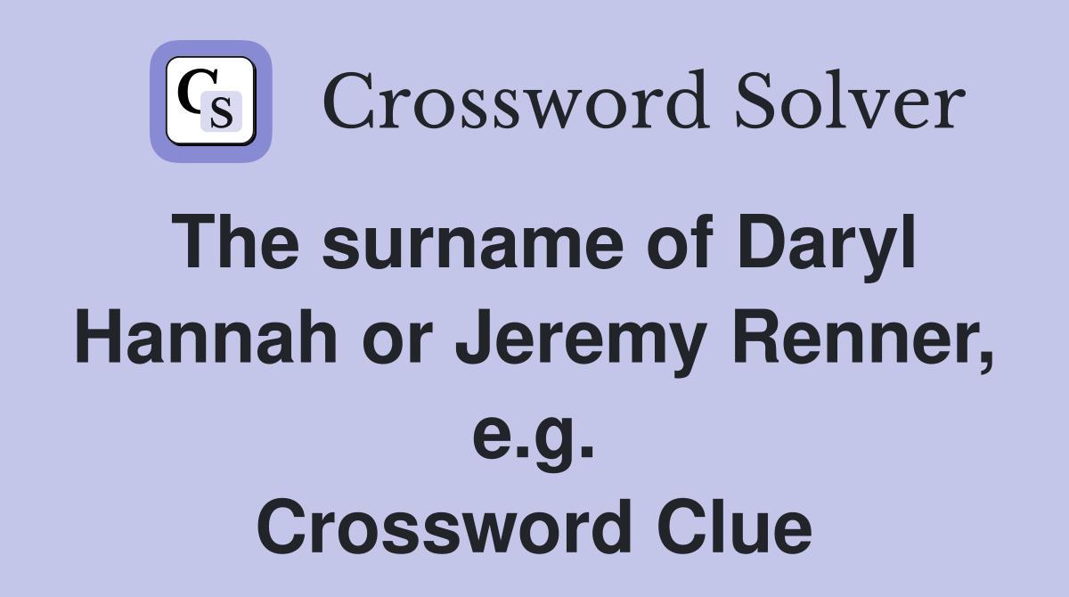 The surname of Daryl Hannah or Jeremy Renner, e.g. Crossword Clue