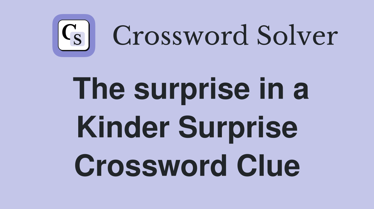 The surprise in a Kinder Surprise Crossword Clue