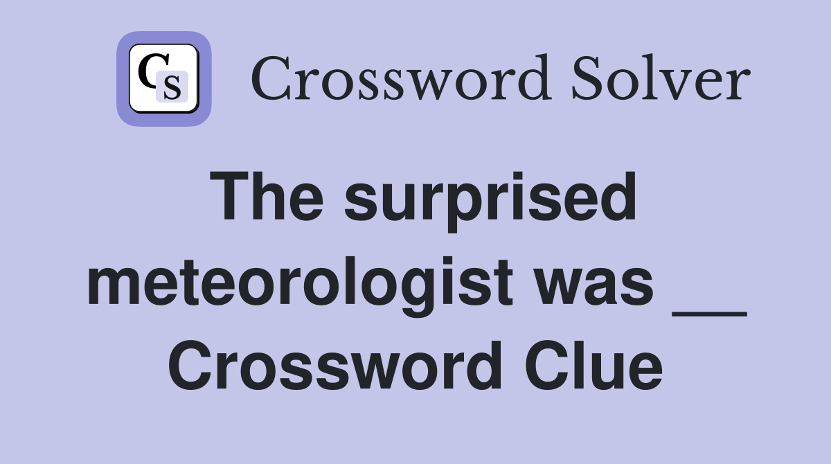 The surprised meteorologist was __ Crossword Clue