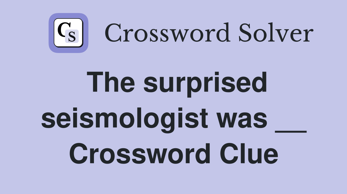 The surprised seismologist was __ Crossword Clue