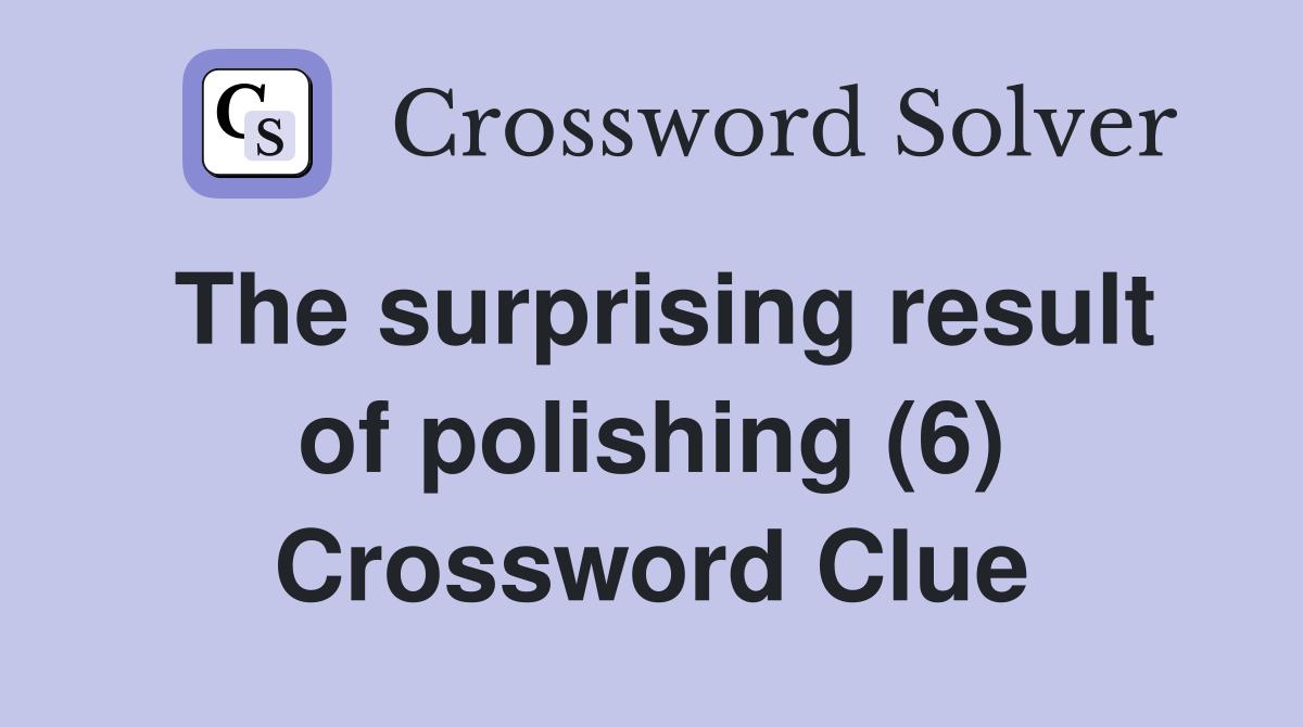 The surprising result of polishing (6) Crossword Clue