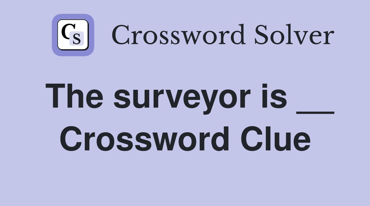 The surveyor is __ Crossword Clue
