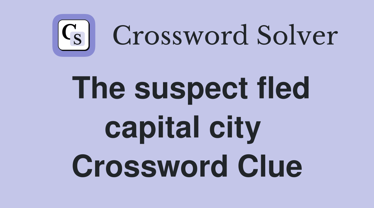 The suspect fled capital city  Crossword Clue