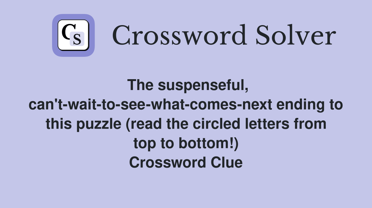 The suspenseful, can't-wait-to-see-what-comes-next ending to this puzzle (read the circled letters from top to bottom!) Crossword Clue