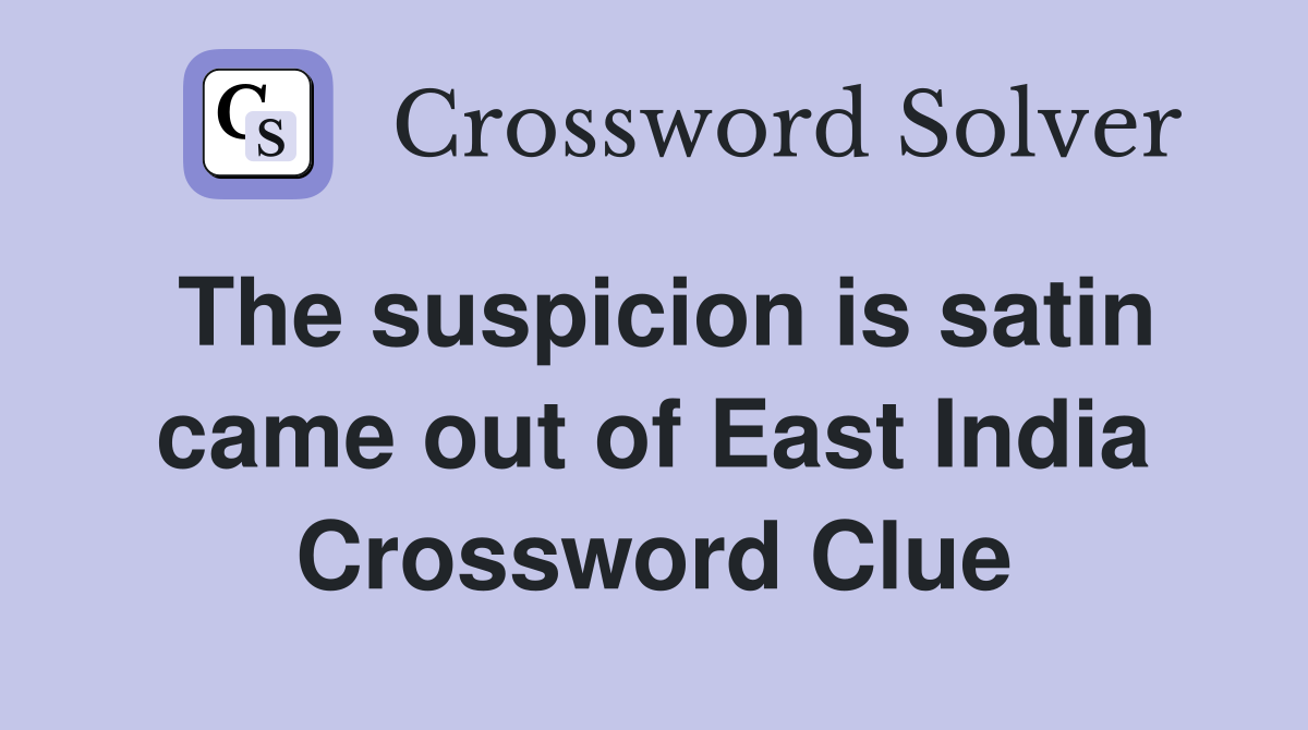 The suspicion is satin came out of East India Crossword Clue