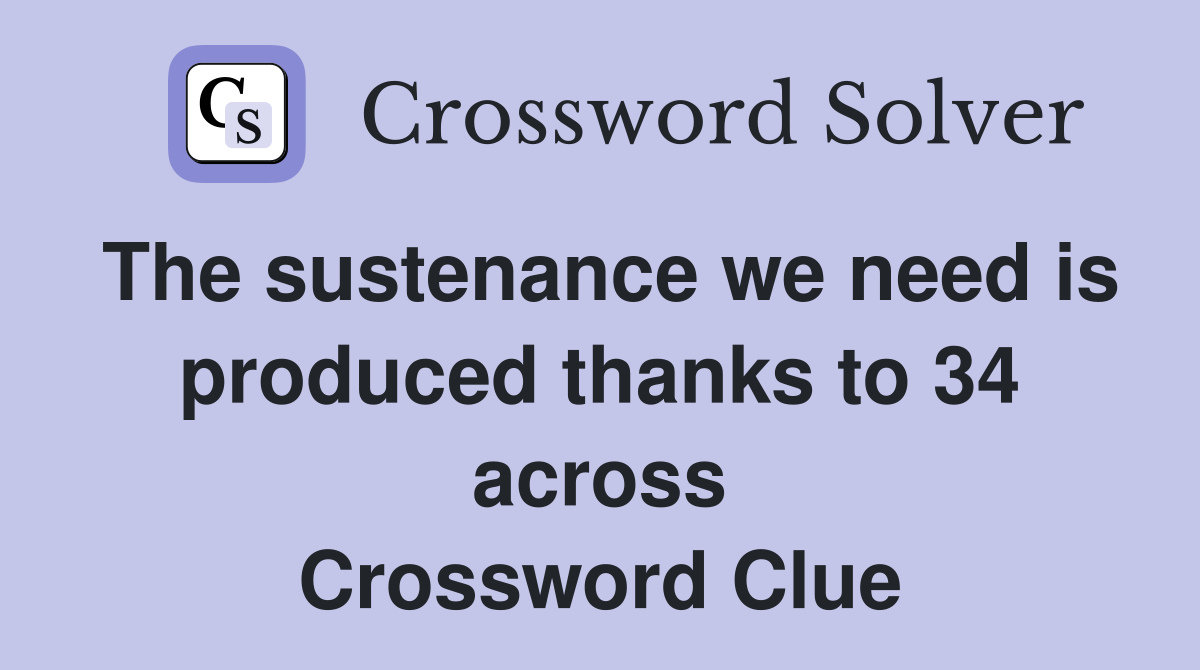 The sustenance we need is produced thanks to 34 across Crossword Clue
