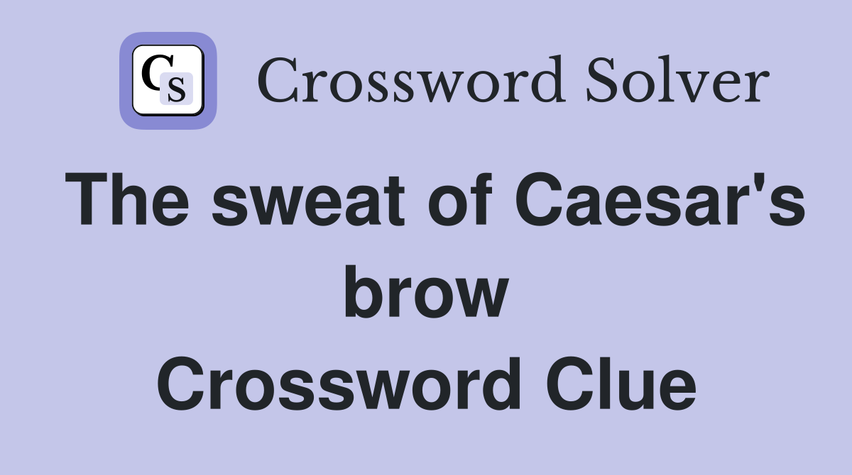 The sweat of Caesar's brow Crossword Clue