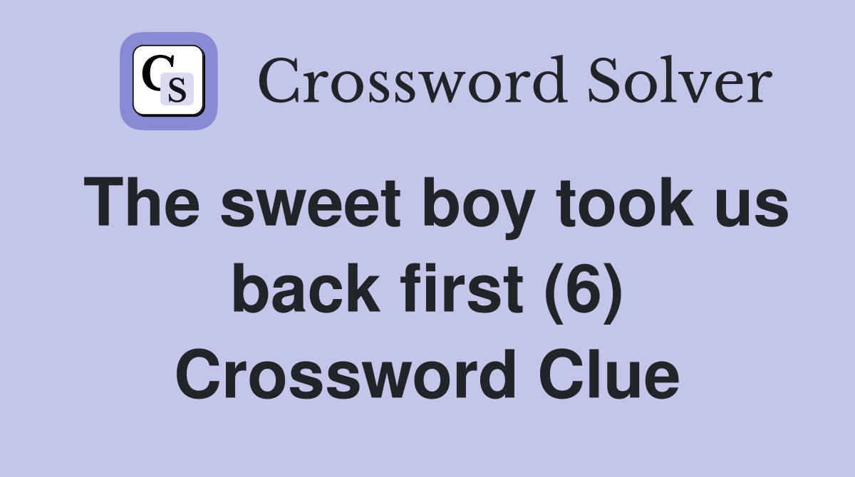 The sweet boy took us back first (6) Crossword Clue