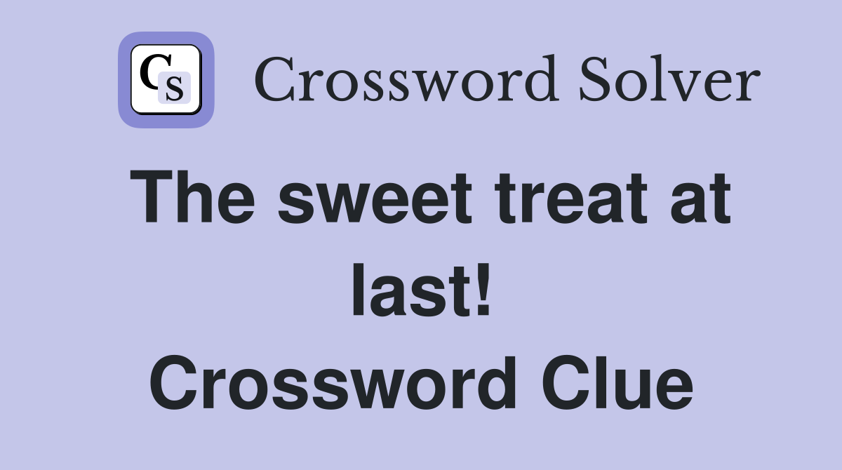 The sweet treat at last! Crossword Clue