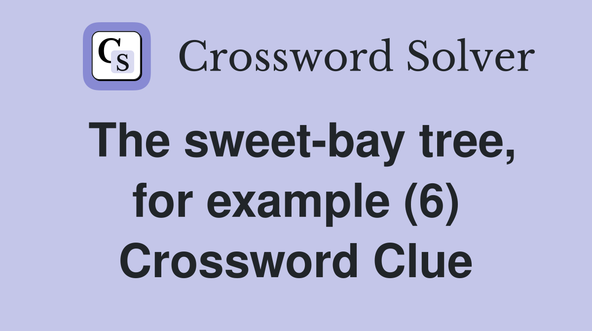 The sweet-bay tree, for example (6) Crossword Clue