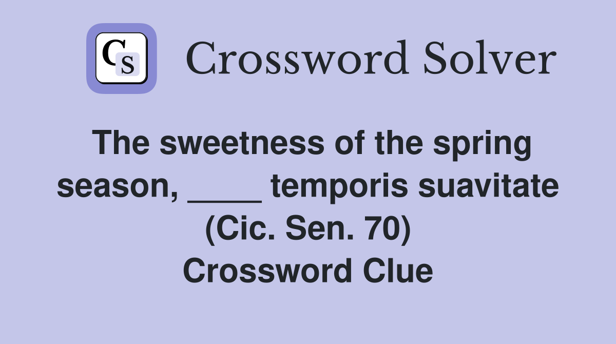 The sweetness of the spring season, ____ temporis suavitate (Cic. Sen. 70) Crossword Clue