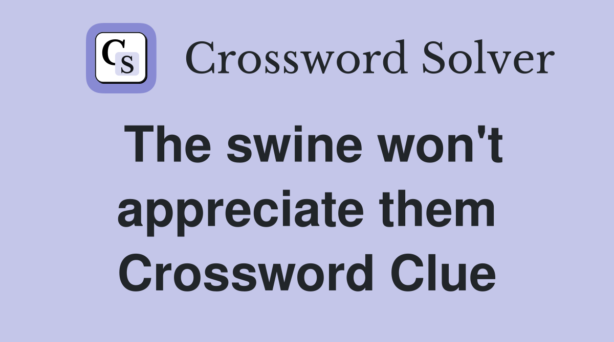 The swine won't appreciate them Crossword Clue