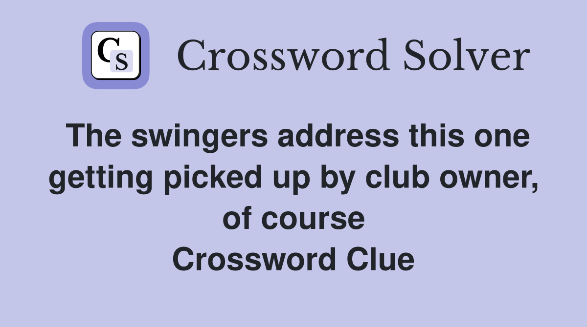 The swingers address this one getting picked up by club owner, of course Crossword Clue