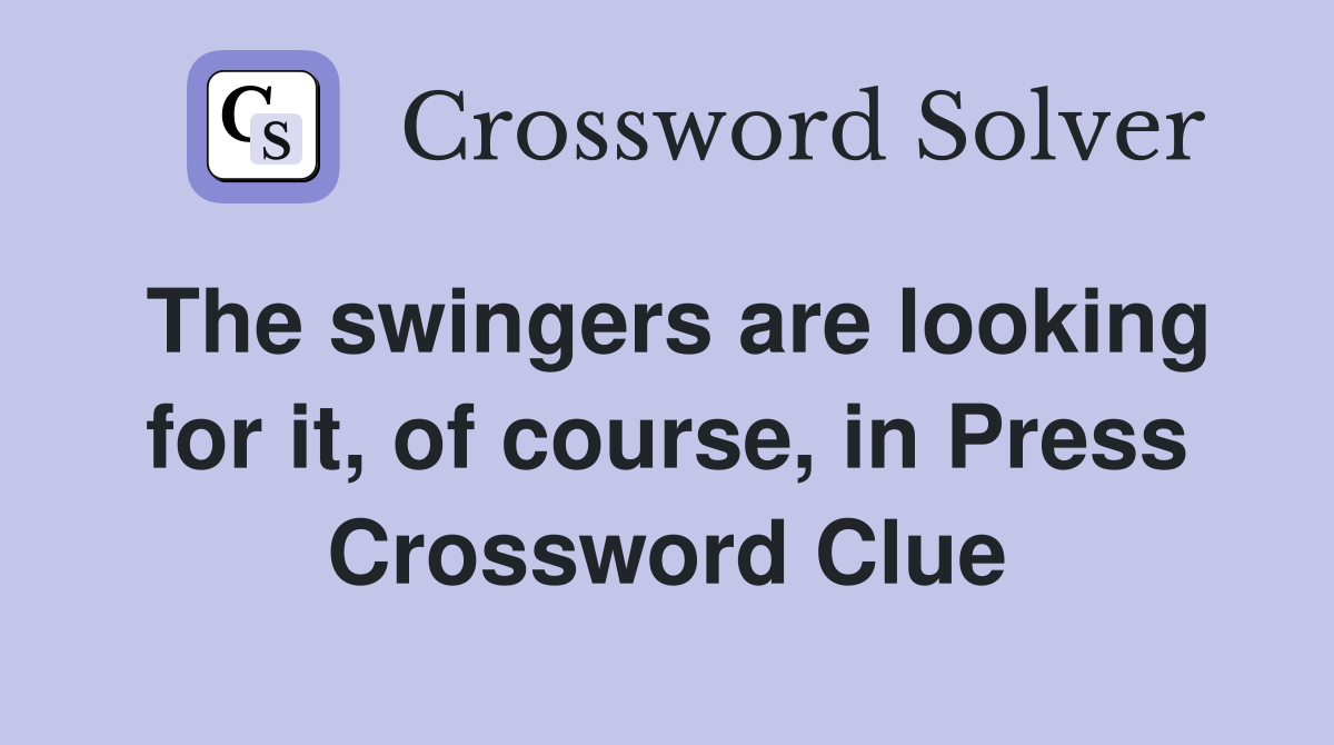 The swingers are looking for it, of course, in Press Crossword Clue