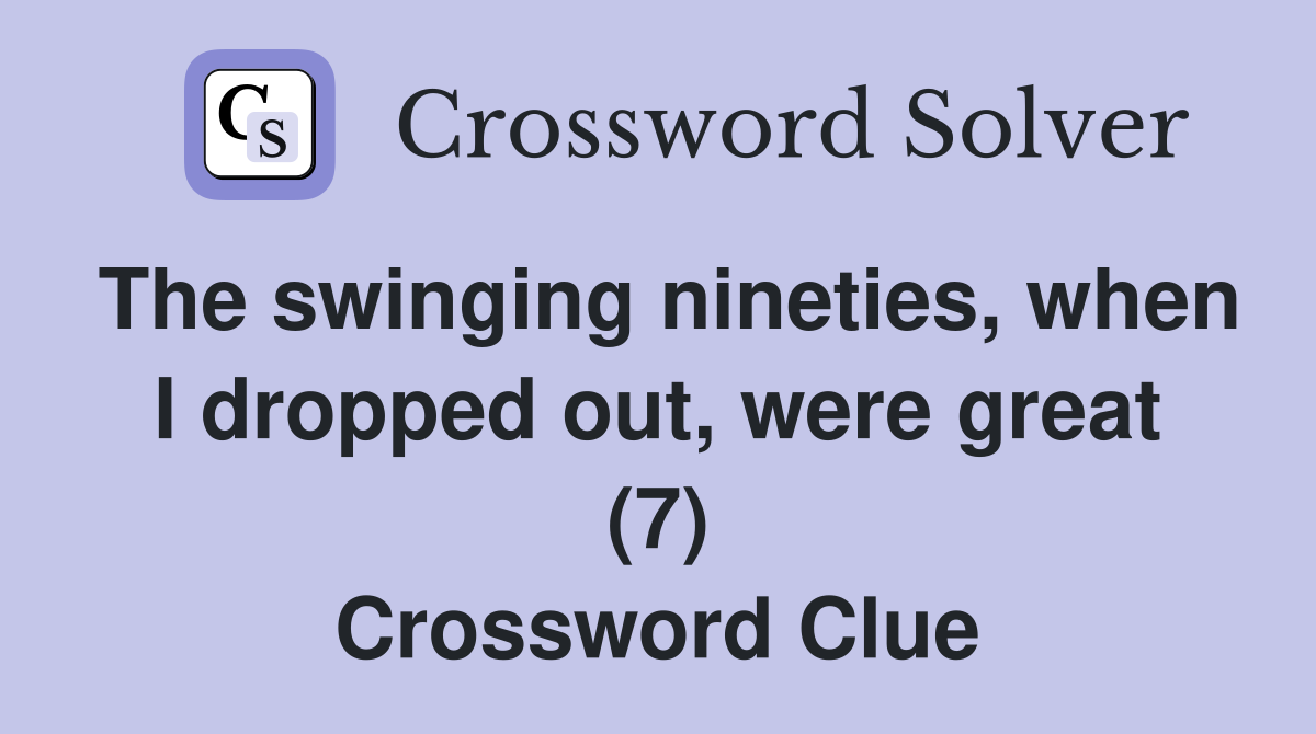 The swinging nineties, when I dropped out, were great (7) Crossword Clue