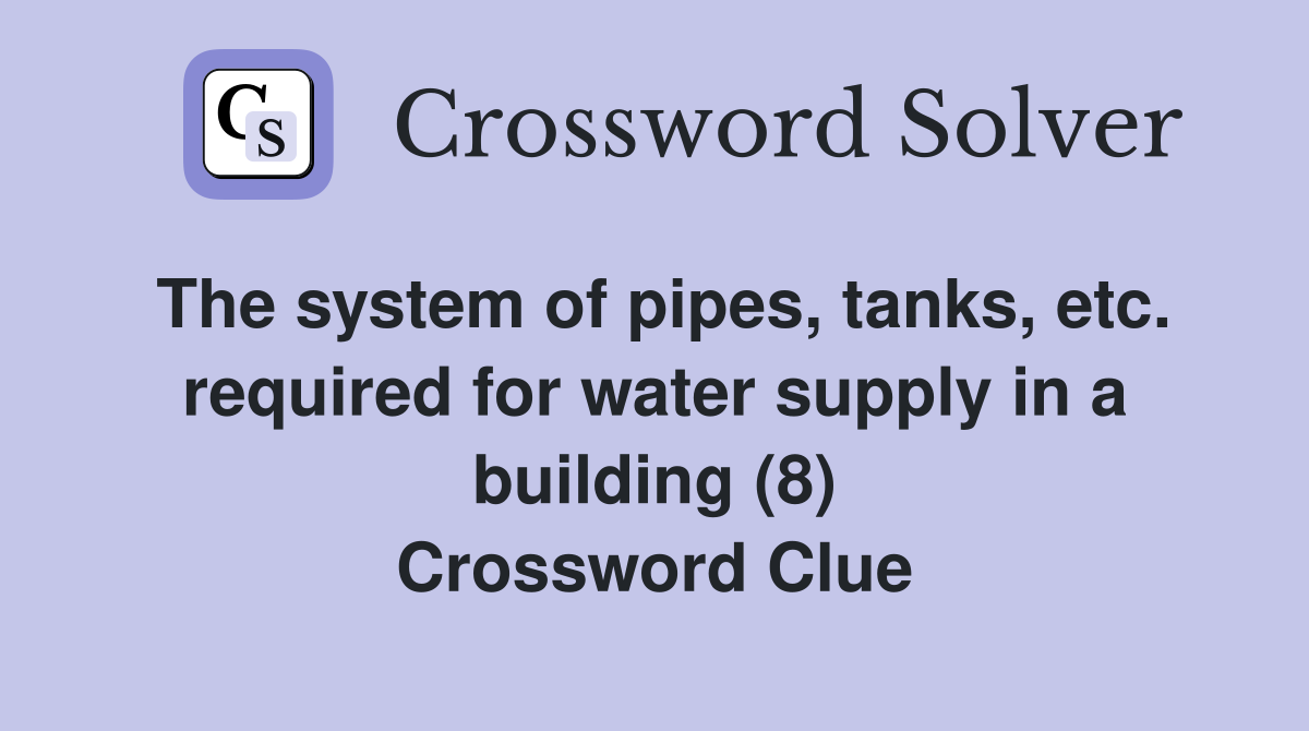 The system of pipes, tanks, etc. required for water supply in a building (8) Crossword Clue