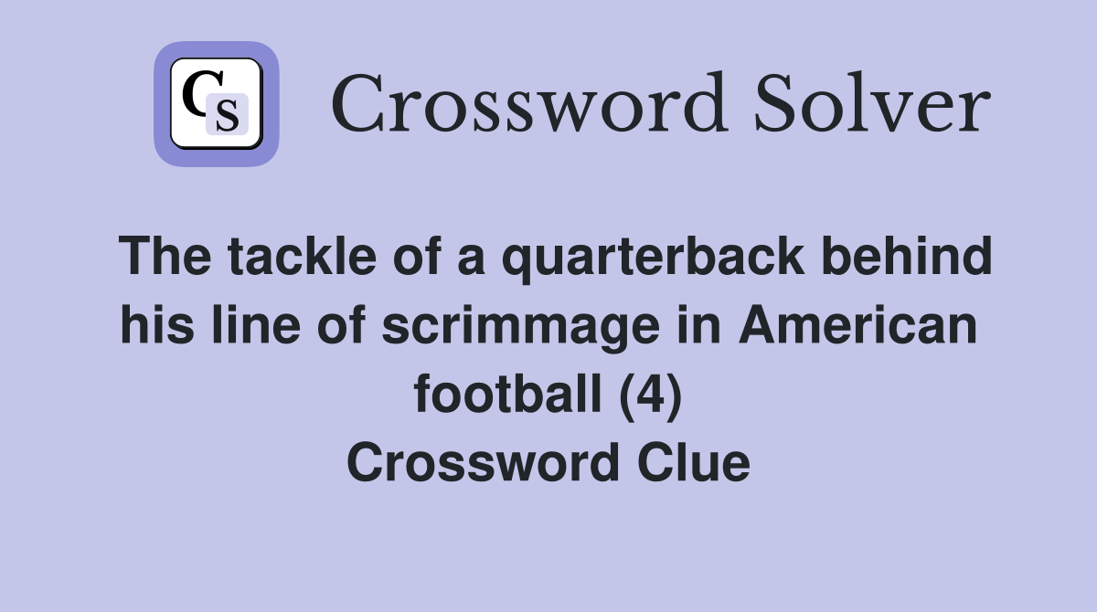 The tackle of a quarterback behind his line of scrimmage in American football (4) Crossword Clue